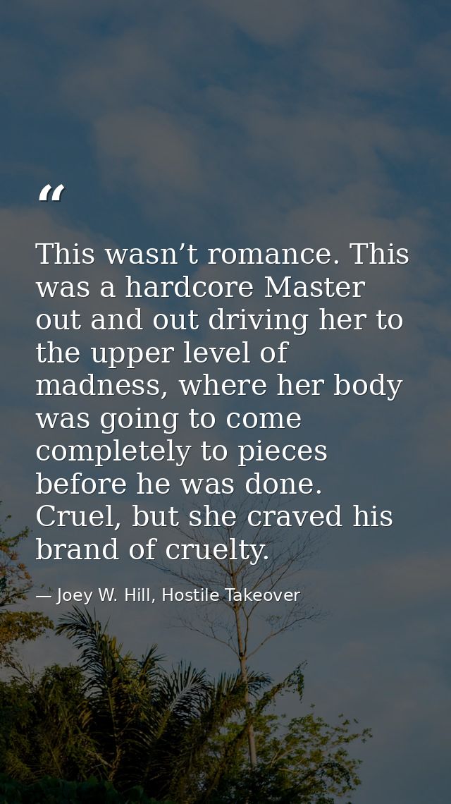 This wasn’t romance. This was a hardcore Master out and out driving her to the upper level of madness, where her body wa — Joey W. Hill, Hostile Takeover