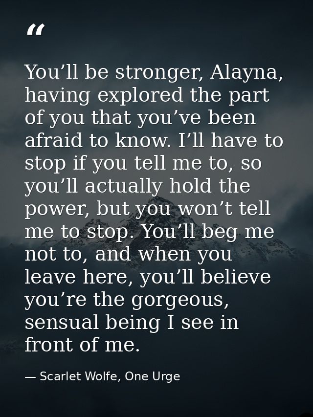 You’ll be stronger, Alayna, having explored the part of you that you’ve been afraid to know. I’ll have to stop if you te — Scarlet Wolfe, One Urge