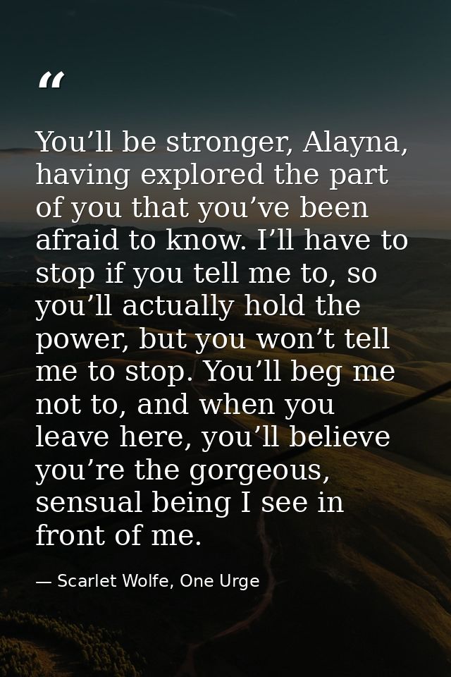 You’ll be stronger, Alayna, having explored the part of you that you’ve been afraid to know. I’ll have to stop if you te — Scarlet Wolfe, One Urge