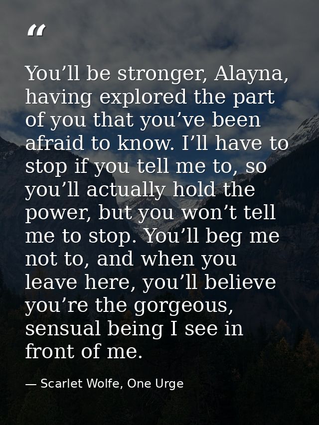 You’ll be stronger, Alayna, having explored the part of you that you’ve been afraid to know. I’ll have to stop if you te — Scarlet Wolfe, One Urge