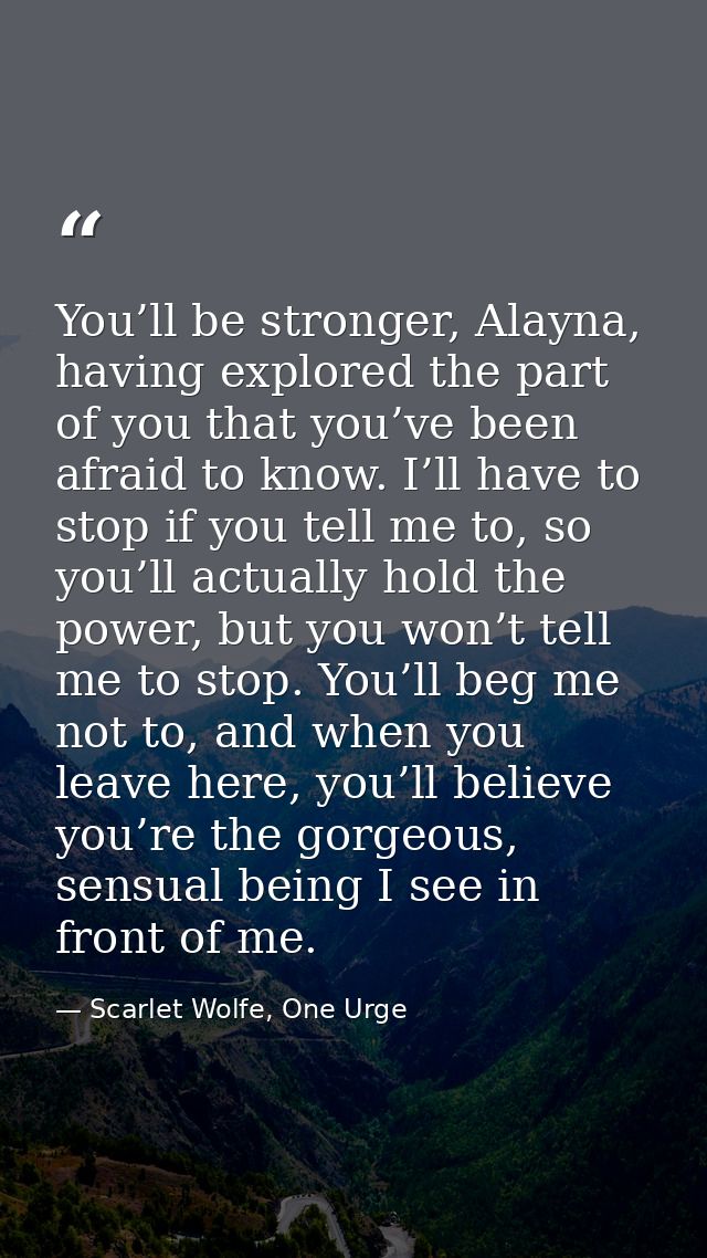 You’ll be stronger, Alayna, having explored the part of you that you’ve been afraid to know. I’ll have to stop if you te — Scarlet Wolfe, One Urge