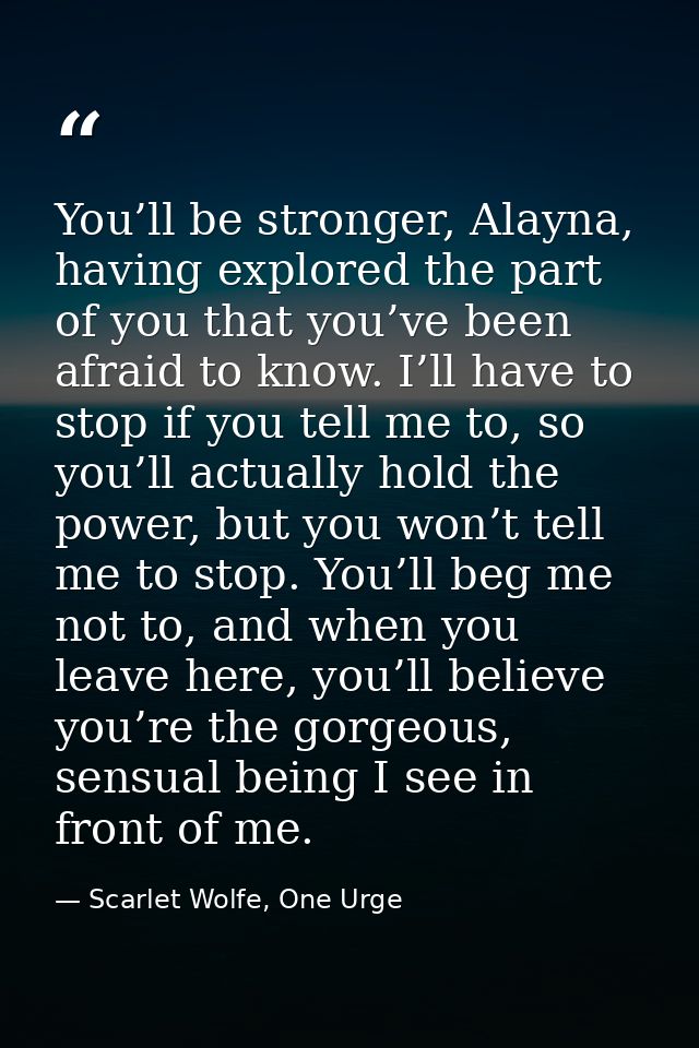 You’ll be stronger, Alayna, having explored the part of you that you’ve been afraid to know. I’ll have to stop if you te — Scarlet Wolfe, One Urge
