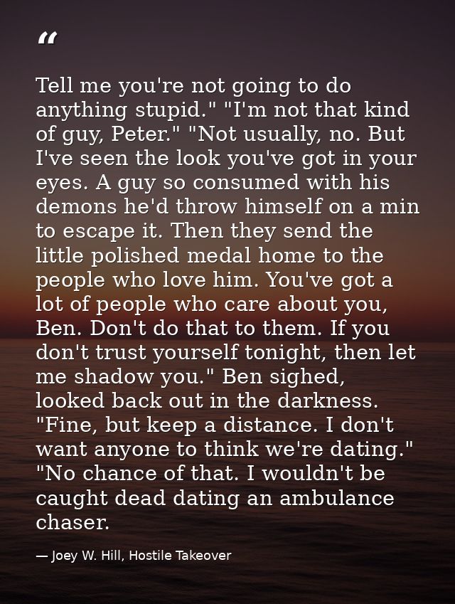 Tell me you're not going to do anything stupid." "I'm not that kind of guy, Peter." "Not usually, no. But I've seen the  — Joey W. Hill, Hostile Takeover