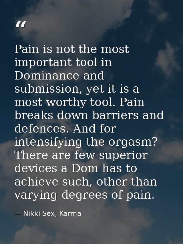 Pain is not the most important tool in Dominance and submission, yet it is a most worthy tool. Pain breaks down barriers — Nikki Sex, Karma