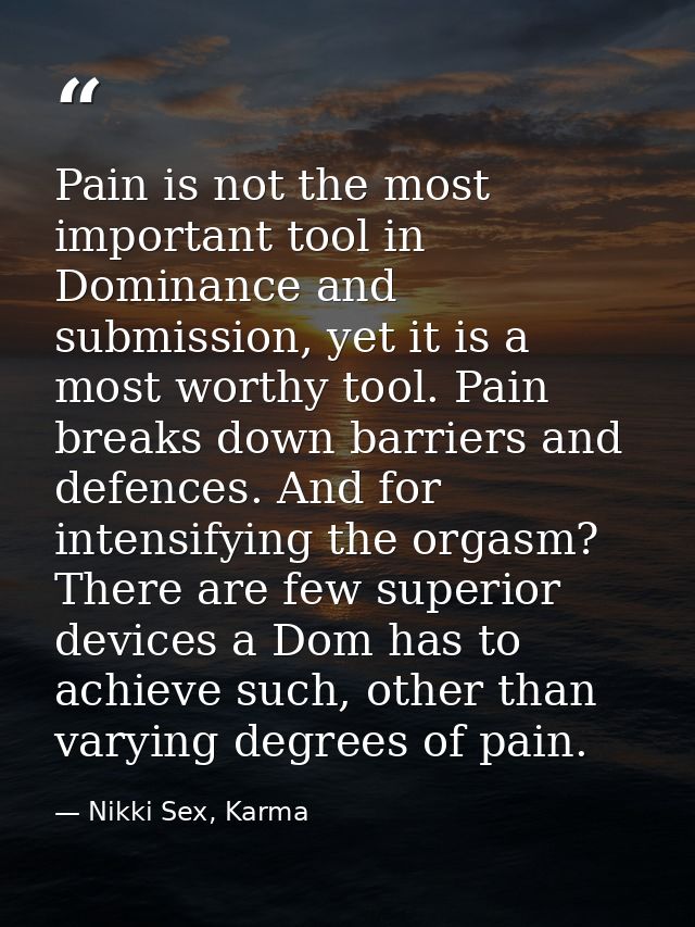 Pain is not the most important tool in Dominance and submission, yet it is a most worthy tool. Pain breaks down barriers — Nikki Sex, Karma