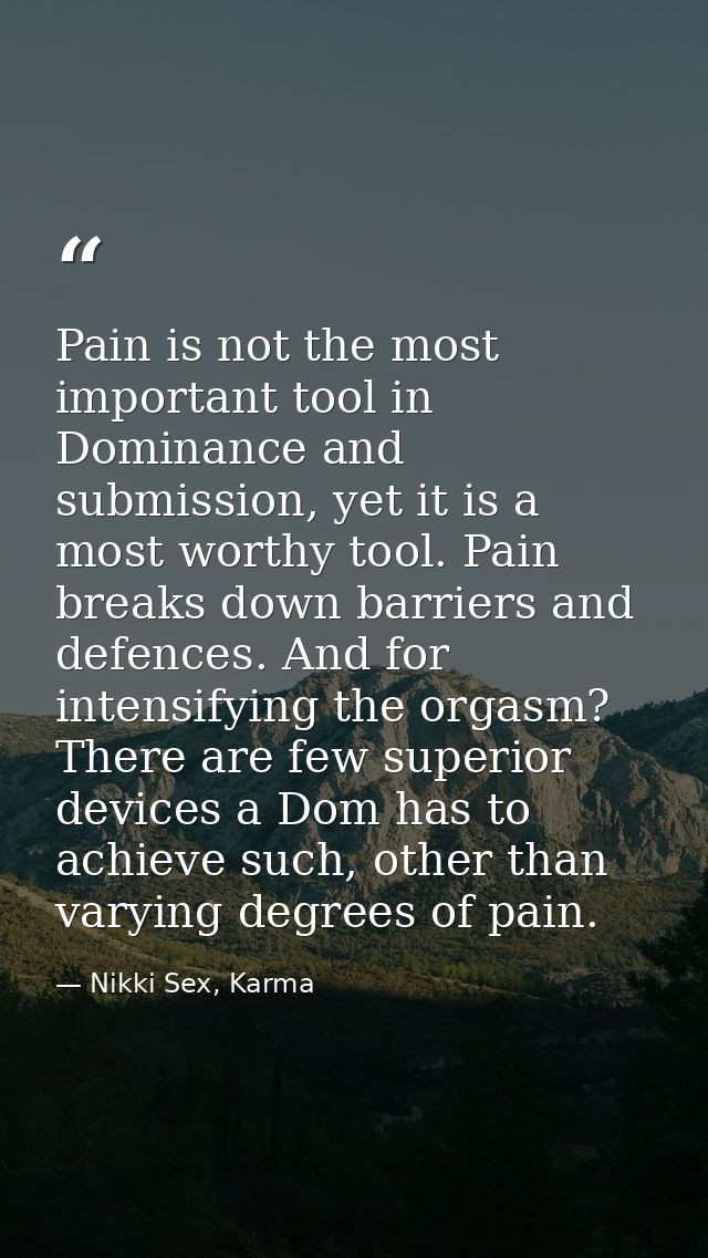 Pain is not the most important tool in Dominance and submission, yet it is a most worthy tool. Pain breaks down barriers — Nikki Sex, Karma