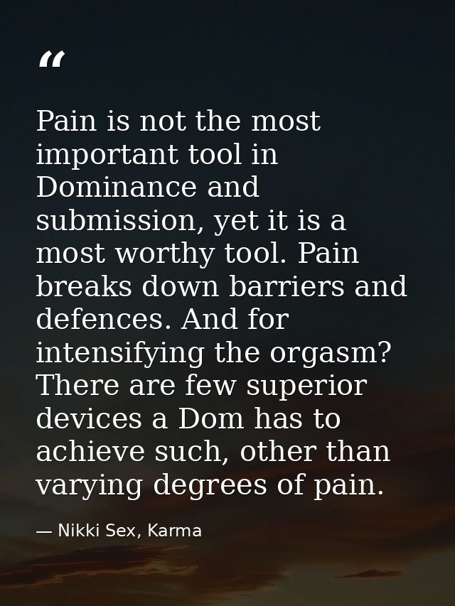 Pain is not the most important tool in Dominance and submission, yet it is a most worthy tool. Pain breaks down barriers — Nikki Sex, Karma