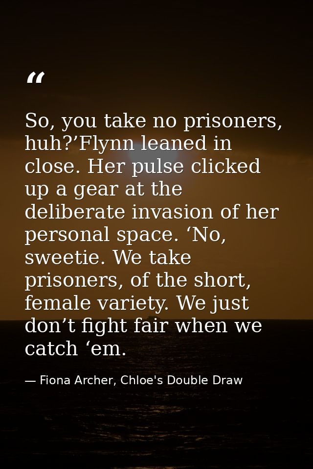 So, you take no prisoners, huh?’Flynn leaned in close. Her pulse clicked up a gear at the deliberate invasion of her per — Fiona Archer, Chloe's Double Draw