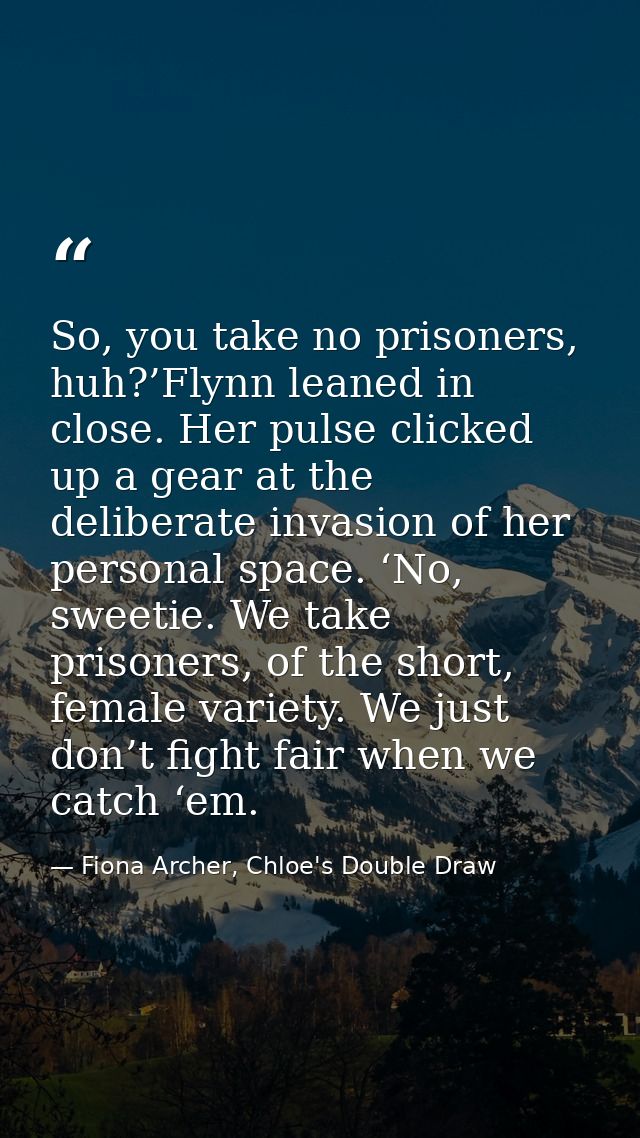 So, you take no prisoners, huh?’Flynn leaned in close. Her pulse clicked up a gear at the deliberate invasion of her per — Fiona Archer, Chloe's Double Draw