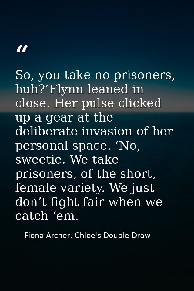 So, you take no prisoners, huh?’Flynn leaned in close. Her pulse clicked up a gear at the deliberate invasion of her per — Fiona Archer, Chloe's Double Draw