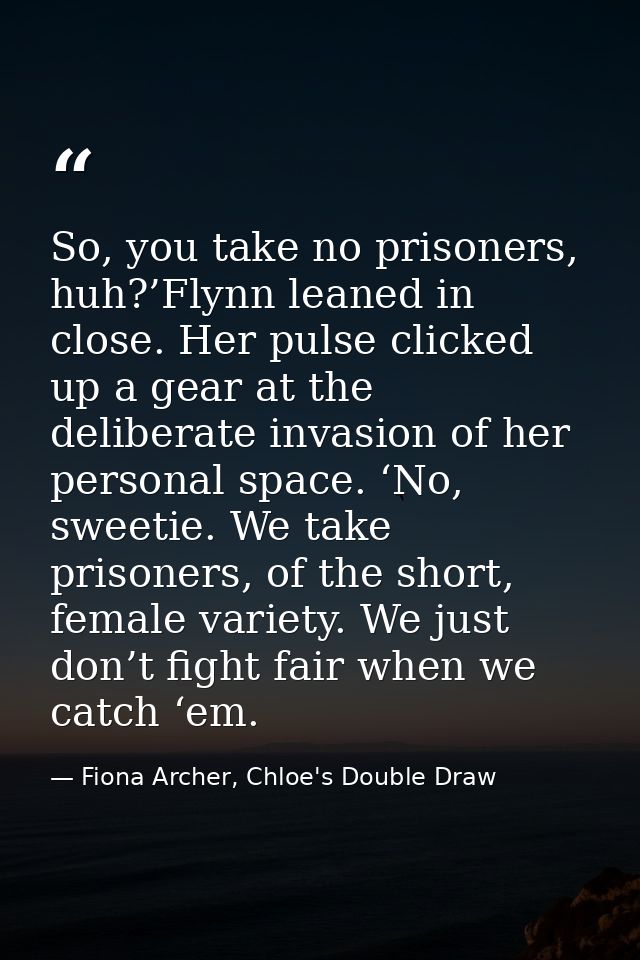 So, you take no prisoners, huh?’Flynn leaned in close. Her pulse clicked up a gear at the deliberate invasion of her per — Fiona Archer, Chloe's Double Draw
