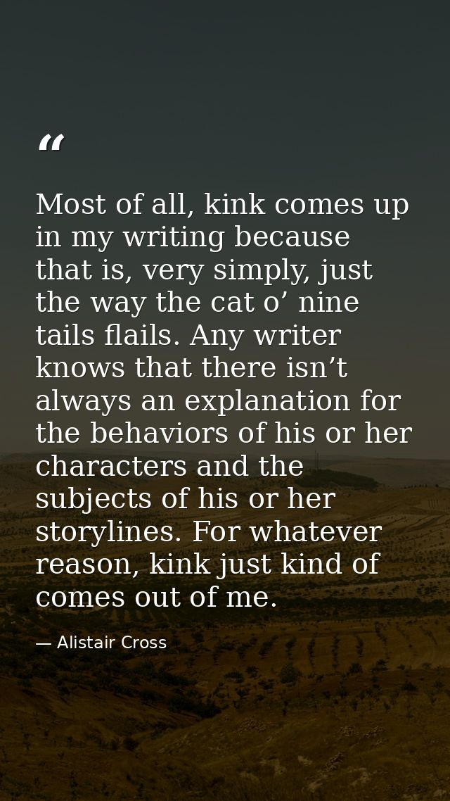 Most of all, kink comes up in my writing because that is, very simply, just the way the cat o’ nine tails flails. Any wr — Alistair Cross