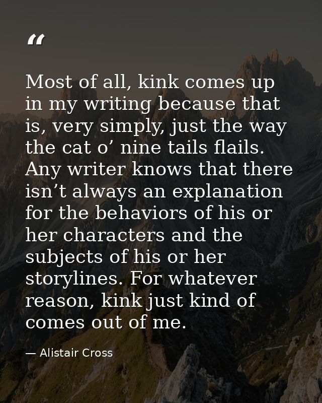 Most of all, kink comes up in my writing because that is, very simply, just the way the cat o’ nine tails flails. Any wr — Alistair Cross