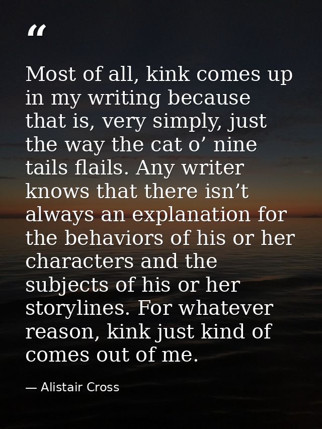 Most of all, kink comes up in my writing because that is, very simply, just the way the cat o’ nine tails flails. Any wr — Alistair Cross
