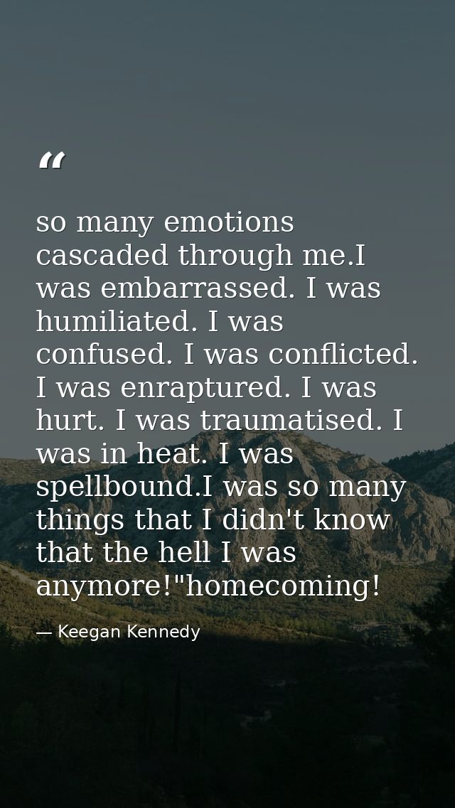 so many emotions cascaded through me.I was embarrassed. I was humiliated. I was confused. I was conflicted. I was enrapt — Keegan Kennedy