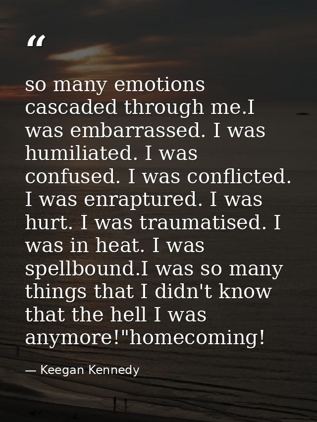 so many emotions cascaded through me.I was embarrassed. I was humiliated. I was confused. I was conflicted. I was enrapt — Keegan Kennedy