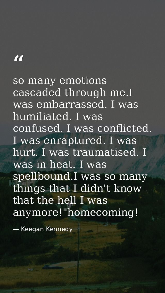 so many emotions cascaded through me.I was embarrassed. I was humiliated. I was confused. I was conflicted. I was enrapt — Keegan Kennedy