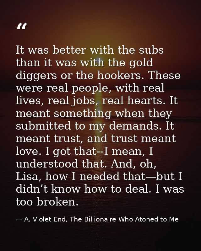 It was better with the subs than it was with the gold diggers or the hookers. These were real people, with real lives, r — A. Violet End, The Billionaire Who Atoned to Me
