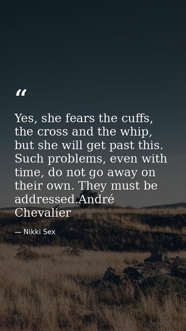 Yes, she fears the cuffs, the cross and the whip, but she will get past this. Such problems, even with time, do not go a — Nikki Sex