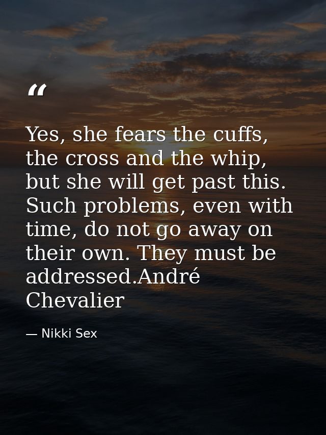 Yes, she fears the cuffs, the cross and the whip, but she will get past this. Such problems, even with time, do not go a — Nikki Sex
