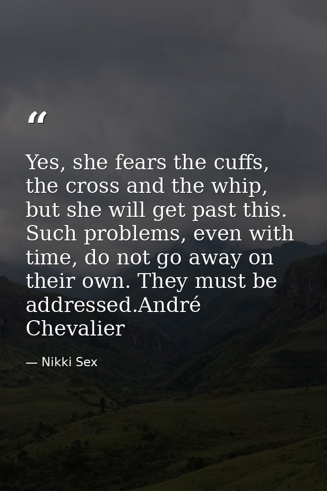 Yes, she fears the cuffs, the cross and the whip, but she will get past this. Such problems, even with time, do not go a — Nikki Sex