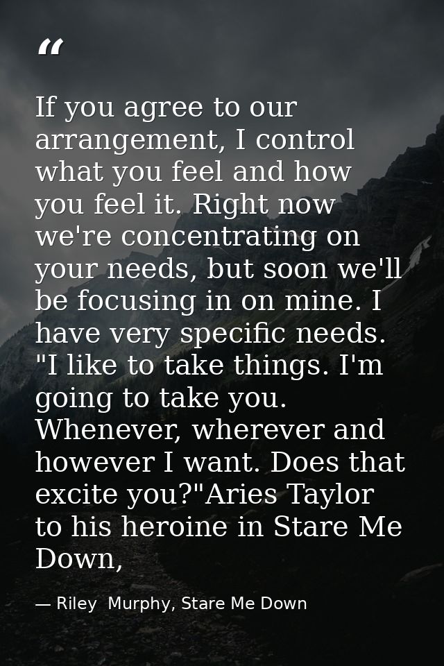 If you agree to our arrangement, I control what you feel and how you feel it. Right now we're concentrating on your need — Riley  Murphy, Stare Me Down