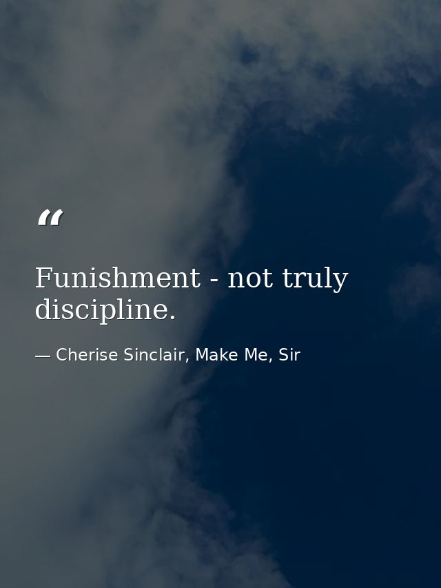 Funishment - not truly discipline. — Cherise Sinclair, Make Me, Sir