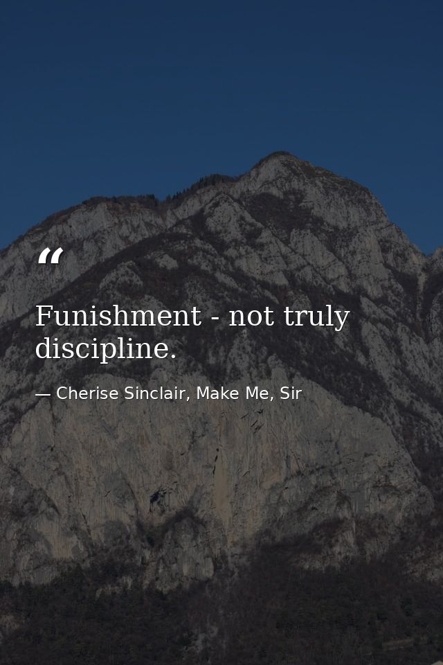 Funishment - not truly discipline. — Cherise Sinclair, Make Me, Sir