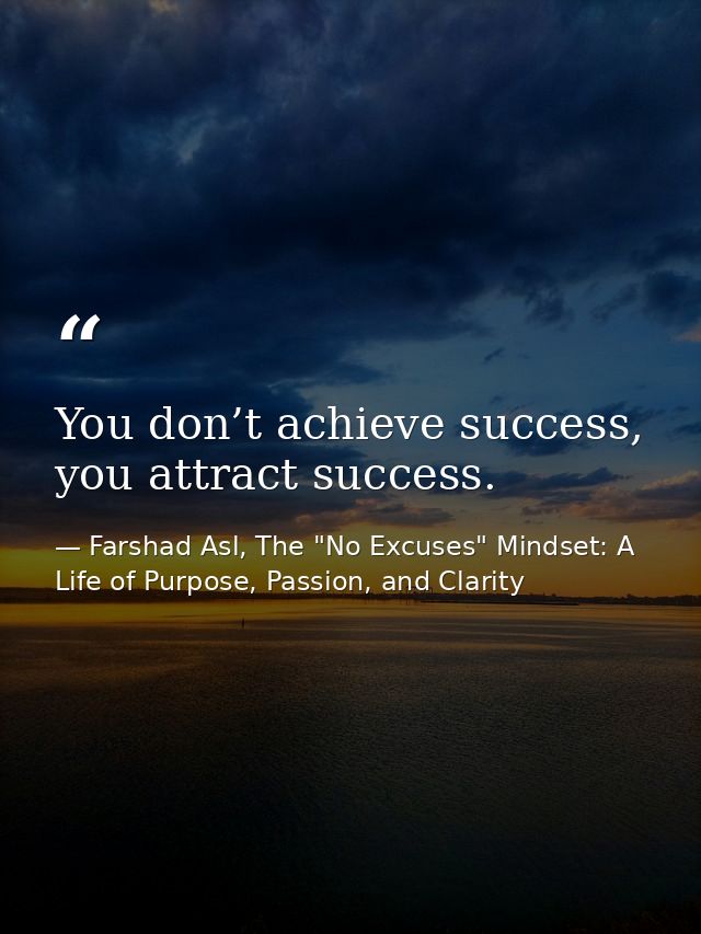 You don’t achieve success, you attract success. — Farshad Asl, The "No Excuses" Mindset: A Life of Purpose, Passion, and Clarity