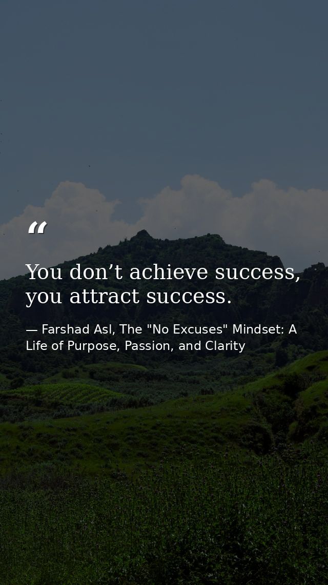 You don’t achieve success, you attract success. — Farshad Asl, The "No Excuses" Mindset: A Life of Purpose, Passion, and Clarity