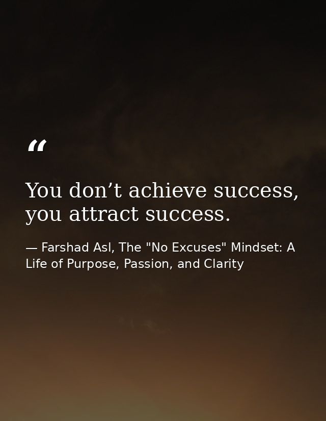 You don’t achieve success, you attract success. — Farshad Asl, The "No Excuses" Mindset: A Life of Purpose, Passion, and Clarity