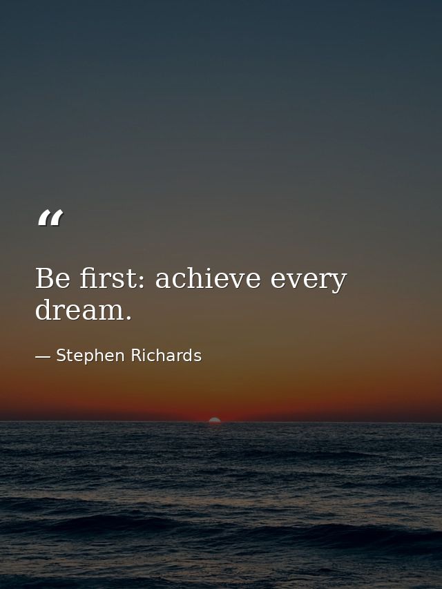 Be first: achieve every dream. — Stephen Richards