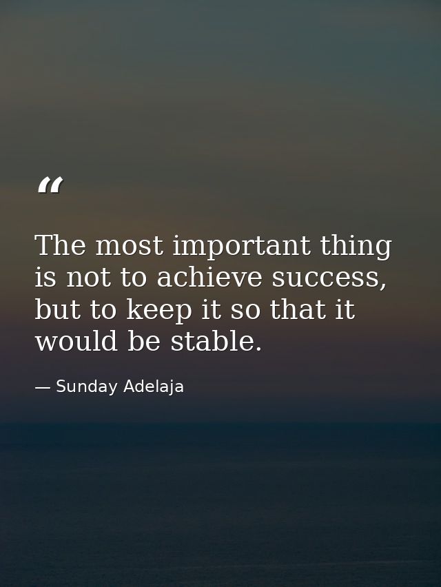 The most important thing is not to achieve success, but to keep it so that it would be stable. — Sunday Adelaja