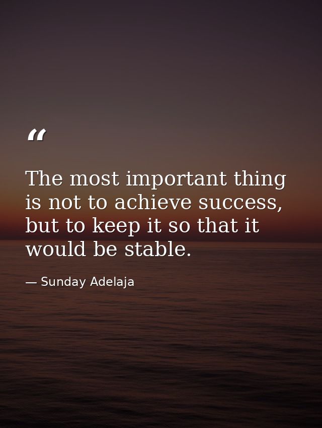 The most important thing is not to achieve success, but to keep it so that it would be stable. — Sunday Adelaja