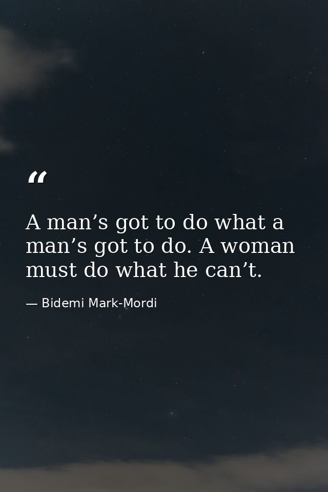 A man’s got to do what a man’s got to do. A woman must do what he can’t. — Bidemi Mark-Mordi