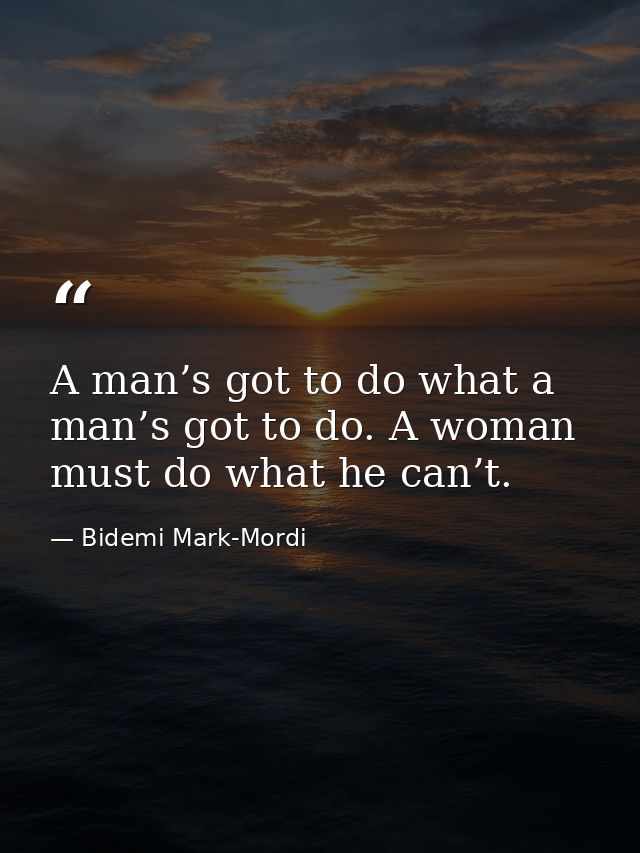 A man’s got to do what a man’s got to do. A woman must do what he can’t. — Bidemi Mark-Mordi