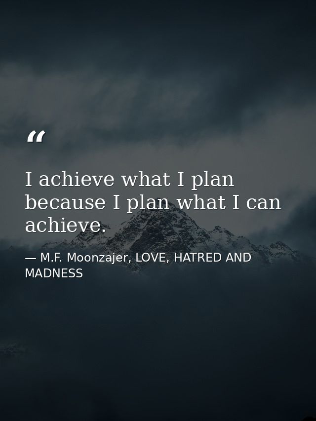 I achieve what I plan because I plan what I can achieve. — M.F. Moonzajer, LOVE, HATRED AND MADNESS