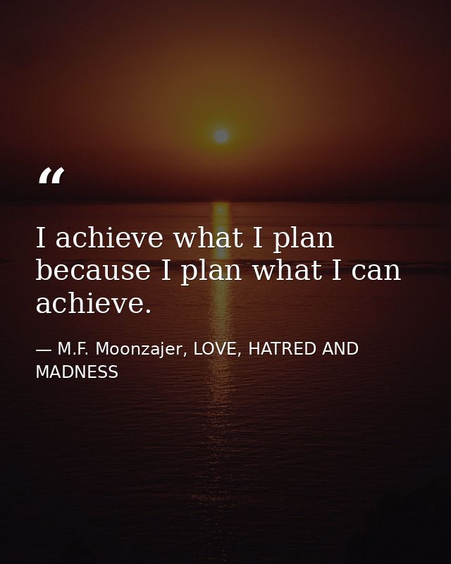 I achieve what I plan because I plan what I can achieve. — M.F. Moonzajer, LOVE, HATRED AND MADNESS