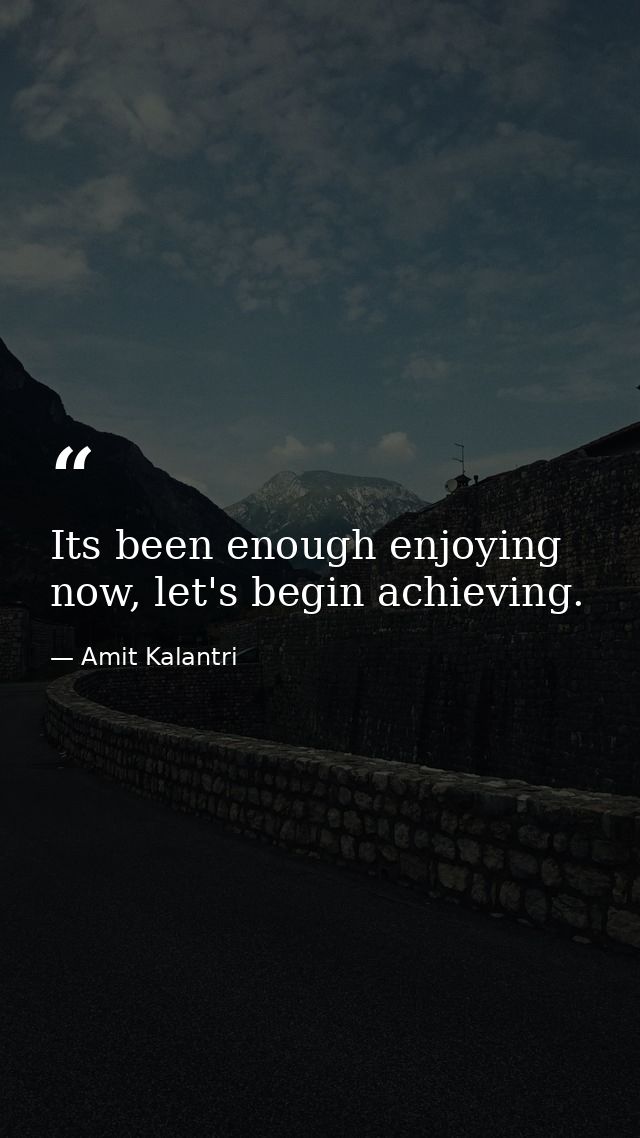 Its been enough enjoying now, let's begin achieving. — Amit Kalantri