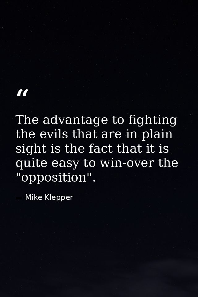 The advantage to fighting the evils that are in plain sight is the fact that it is quite easy to win-over the "oppositio — Mike Klepper