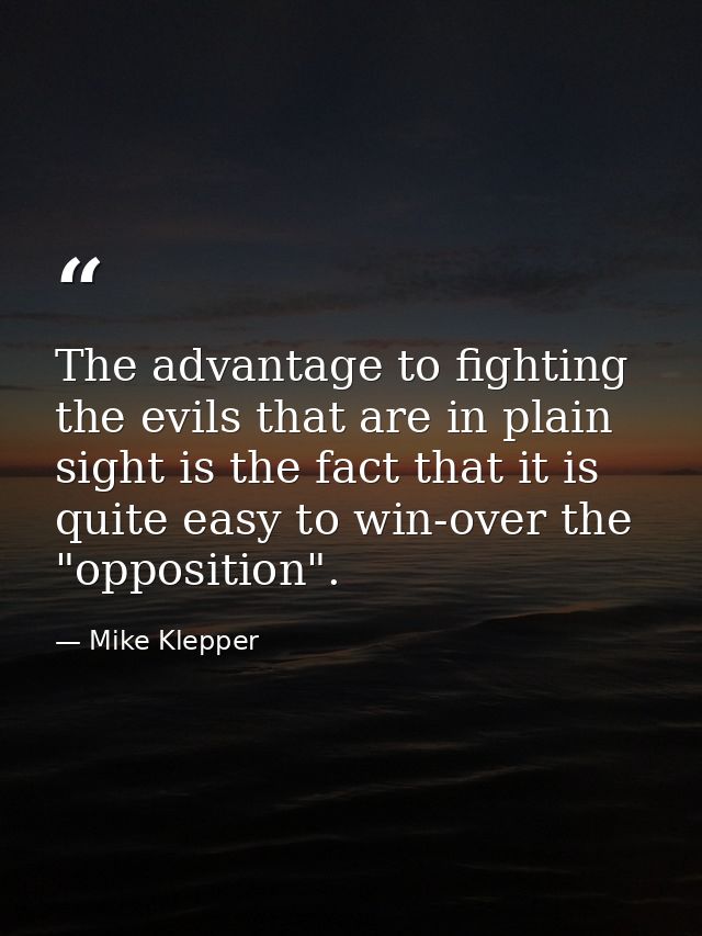 The advantage to fighting the evils that are in plain sight is the fact that it is quite easy to win-over the "oppositio — Mike Klepper