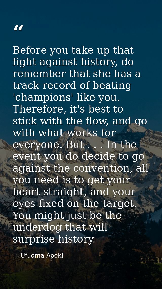 Before you take up that fight against history, do remember that she has a track record of beating 'champions' like you.  — Ufuoma Apoki