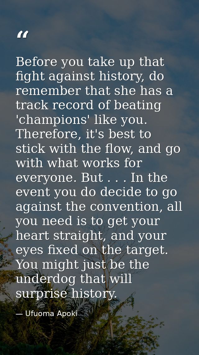 Before you take up that fight against history, do remember that she has a track record of beating 'champions' like you.  — Ufuoma Apoki