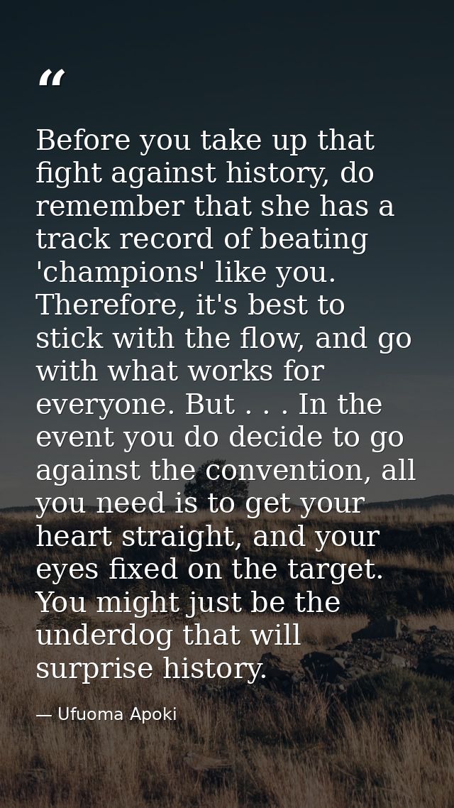 Before you take up that fight against history, do remember that she has a track record of beating 'champions' like you.  — Ufuoma Apoki