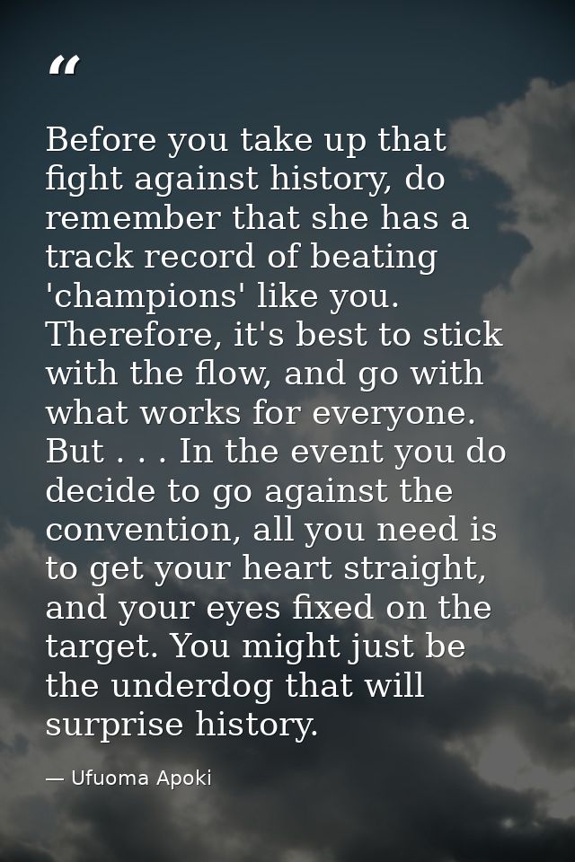 Before you take up that fight against history, do remember that she has a track record of beating 'champions' like you.  — Ufuoma Apoki
