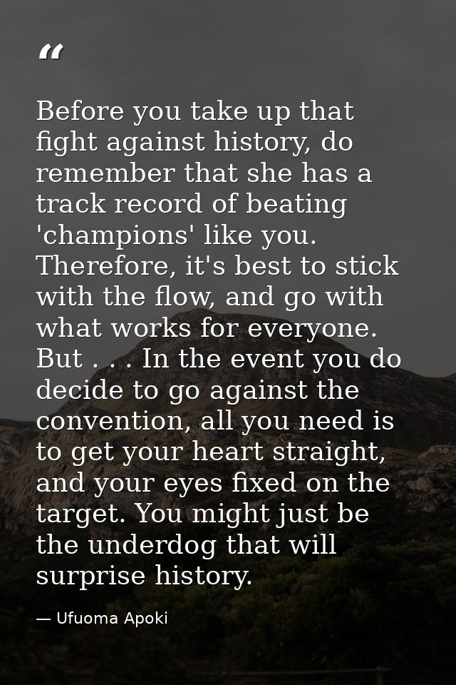 Before you take up that fight against history, do remember that she has a track record of beating 'champions' like you.  — Ufuoma Apoki