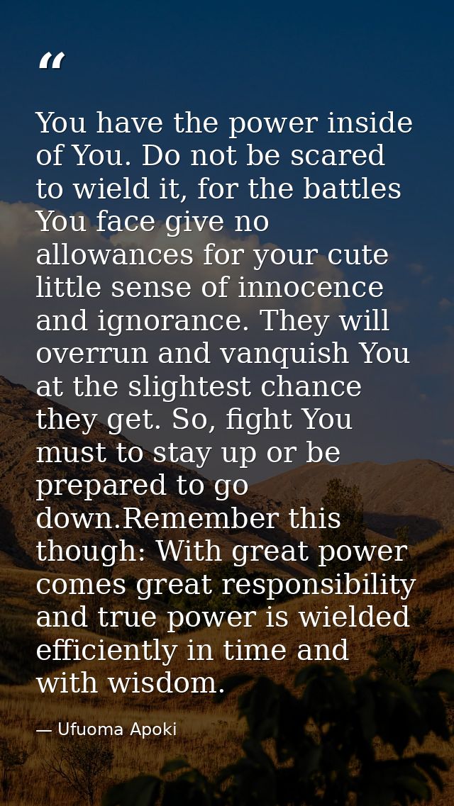 You have the power inside of You. Do not be scared to wield it, for the battles You face give no allowances for your cut — Ufuoma Apoki
