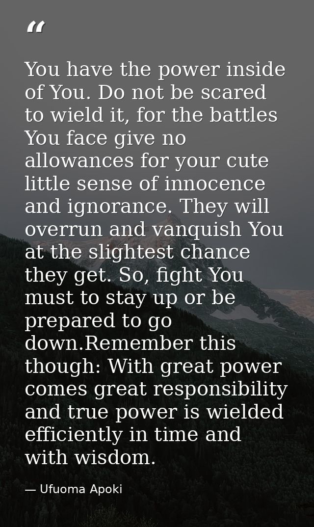 You have the power inside of You. Do not be scared to wield it, for the battles You face give no allowances for your cut — Ufuoma Apoki