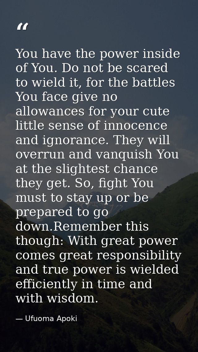 You have the power inside of You. Do not be scared to wield it, for the battles You face give no allowances for your cut — Ufuoma Apoki