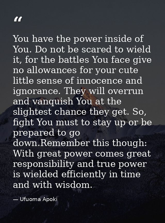 You have the power inside of You. Do not be scared to wield it, for the battles You face give no allowances for your cut — Ufuoma Apoki